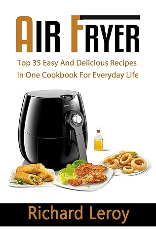 AIR FRYER: TOP 35 Easy And Delicious Recipes In One Cookbook For Everyday Life (Air Fryer Recipe Book, Air Fryer Cooking, Air Fryer Oven, Air Fryer Baking, Air Fryer Book, Air Frying Cookbook)