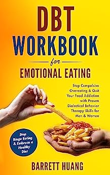 DBT Workbook For Emotional Eating: Stop Compulsive Overeating & Quit Your Food Addiction with Proven Dialectical Behavior Therapy Skills for Men & Women ... a Healthy Diet (Mental Health Therapy 8)