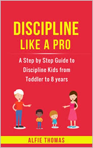 Discipline Like a Pro: A Step by Step Guide to Discipline Kids from Toddler to 8 years (Parenting like a Pro: 1)