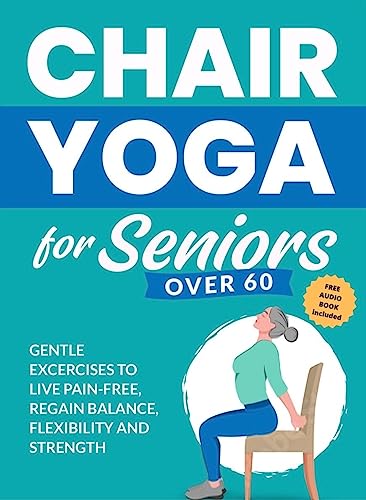 Chair Yoga for Seniors Over 60: Gentle Exercises to Live Pain-Free, Regain Balance, Flexibility, and Strength (Health & Fitness)