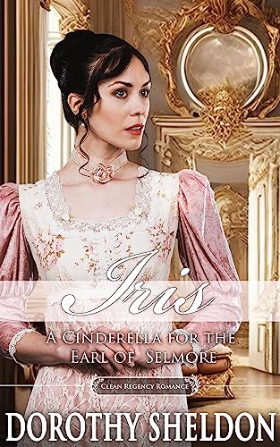 Iris, A Cinderella for the Earl of Selmore: A Historical Regency Romance Novel (Ethereal Regency Ladies Book 8)