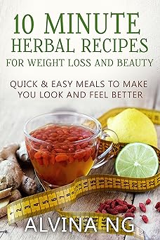 10 Minute Herbal Recipes for Weight Loss and Beauty: Quick and Easy Meals to Make You Look and Feel Better