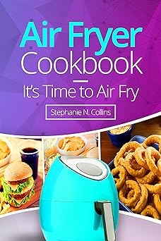 Air Fryer Cookbook: It’s Time to Air Fry: Easy and Tasty Recipes for Your Air Fryer
