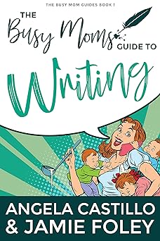 The Busy Moms Guide to Writing (Busy Moms Guides Book 1)