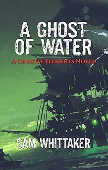 A Ghost of Water: A Supernatural Thriller on the High Seas (Ghostly Elements Book 2)