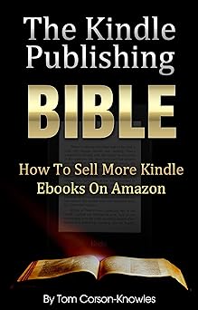 The Kindle Publishing Bible: How To Sell More Kindle Ebooks on Amazon (Step-by-Step Instructions On Self-Publishing And Marketing Your Books) (Kindle Bible Book 1)