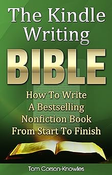 The Kindle Writing Bible: How To Write A Bestselling Nonfiction Book From Start To Finish (Kindle Publishing Bible 3)