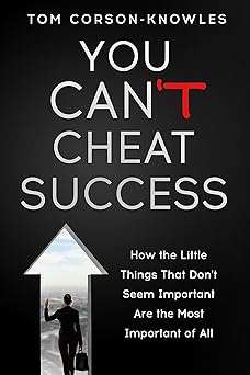 You Can’t Cheat Success: How The Little Things You Think Aren’t Important Are The Most Important of All
