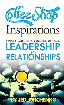 Coffee Shop Inspirations: Simple Strategies for Building Dynamic Leadership and Relationships