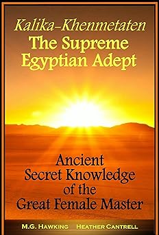 Kalika-Khenmetaten, the Supreme Egyptian Adept: Ancient Secret Knowledge of the Great Female Master