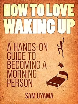 How To Love Waking Up: A Hands-On Guide To Becoming A Morning Person