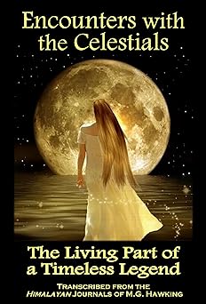 Encounters with the Celestials, The Living Part of a Timeless Legend: From the Himalayan Journals of M.G. Hawking