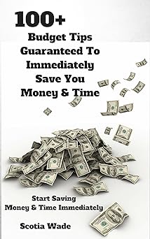 100+ Budget Tips Guaranteed To Immediately Save You Money & Time: Start Saving Money & Time Immediately