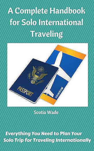 A Complete Handbook for Solo International Traveling: Everything You Need to Plan Your Solo Trip for Traveling Internationally