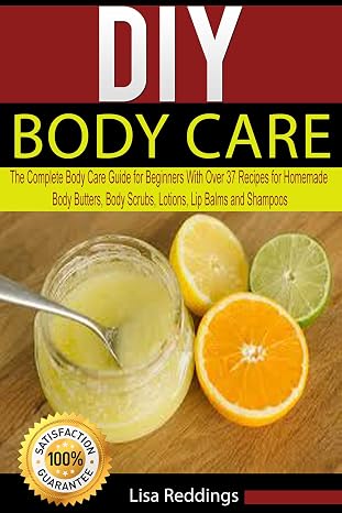 DIY Body Care: The Complete Body Care Guide for Beginners with Over 37 Recipes for Homemade Body Butters, Body Scrubs, Lotions, Lip Balms and Shampoos (Body Care, Essential Oils, Organic Lotions)