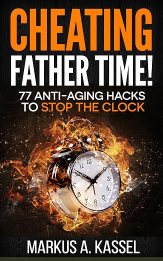 Cheating Father Time: 77 Anti-Aging Hacks to Stop the Clock and Live a Longer, Healthier and More Fulfilling Life: (Build the Habits to Age with Grace and Become Sharper & Stronger by the Year!)