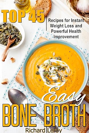 EASY BONE BROTH: TOP 45 Recipes For Instant Weight Loss And Powerful Health Improvement: (bone broth benefits, soup, diet, making bone broth, beef bone broth recipes, bone broth ebook in kindle)