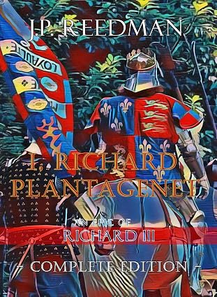 I, RICHARD PLANTAGENET, AN EPIC NOVEL OF RICHARD III: COMPLETE EDITION (I, RICHARD PLANTAGENET: THE LIFE OF RICHARD III COMPLETE Book 2)