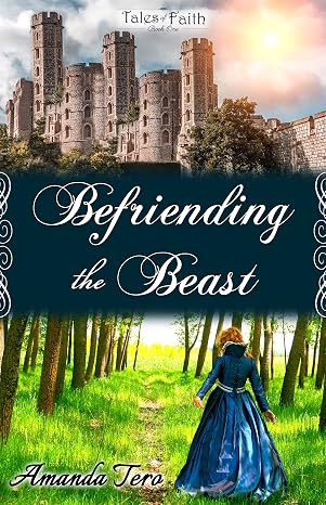 Befriending the Beast: a clean, Christian YA fairytale retelling with no magic and no romance (Tales of Faith Book 1)